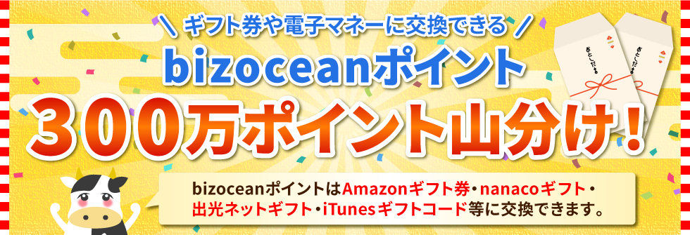 ギフト券や電子マネーに交換できる「bizoceanポイント300万ポイント山分け！」bizoceanポイントは Amazonギフト券・nanacoギフト・出光ネットギフト・iTunesギフトコード 等に交換できます。